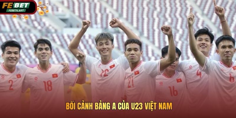Bối cảnh bảng A của U23 Việt Nam
